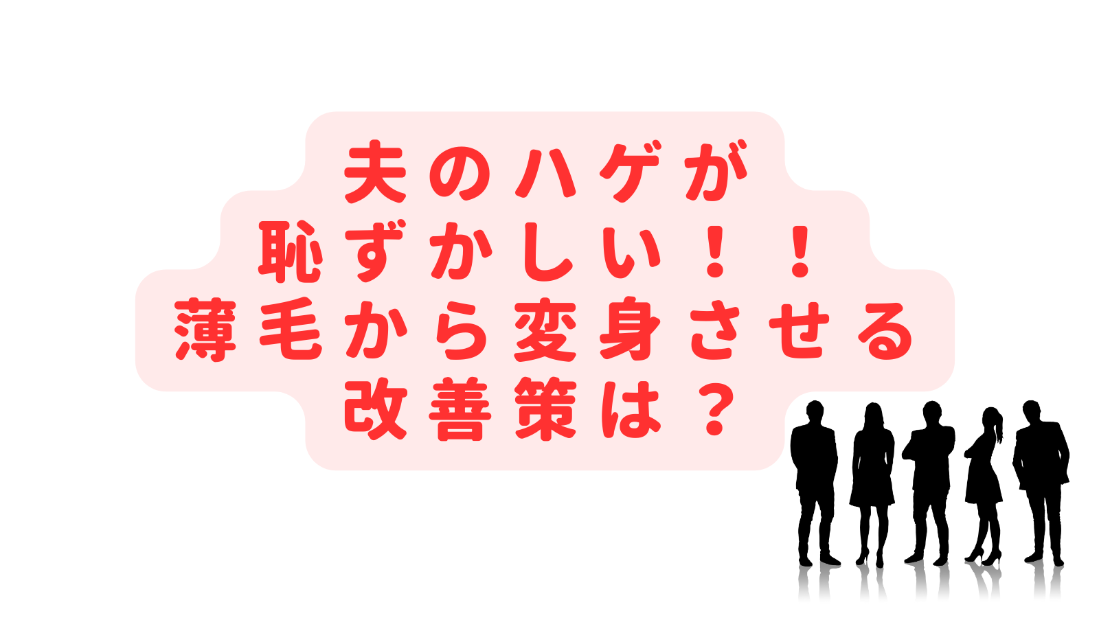 夫のハゲが恥ずかしい！薄毛の見た目を変身させる改善策は？